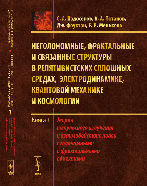 Неголономные, фрактальные и связанные структуры в релятивистских сплошных средах, электродинамике, квантовой механике и космологии. Теория импульсного излучения и взаимодействие полей с голономными и фрактальными объектами. Книга 1