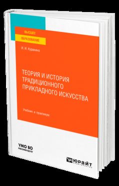 ТЕОРИЯ И ИСТОРИЯ ТРАДИЦИОННОГО ПРИКЛАДНОГО ИСКУССТВА. Учебник и практикум для вузов
