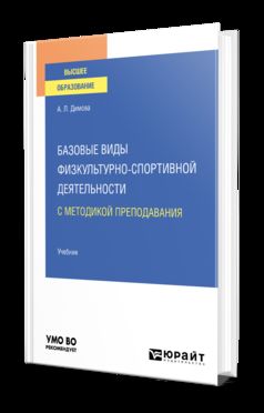 БАЗОВЫЕ ВИДЫ ФИЗКУЛЬТУРНО-СПОРТИВНОЙ ДЕЯТЕЛЬНОСТИ С МЕТОДИКОЙ ПРЕПОДАВАНИЯ. Учебник для вузов