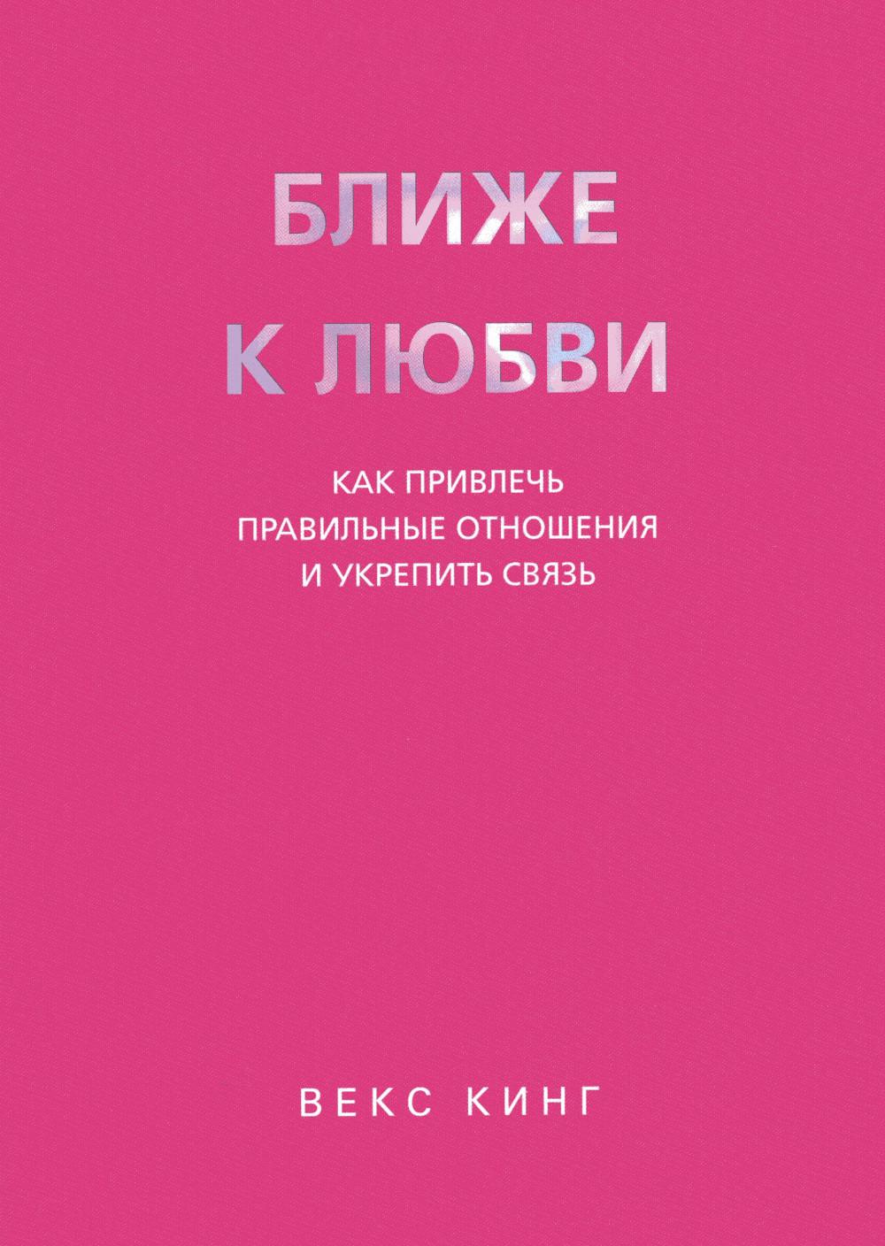 Ближе к любви: Как привлечь правильные отношения и укрепить связь