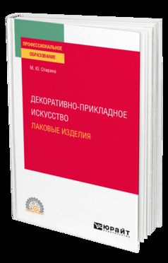 ДЕКОРАТИВНО-ПРИКЛАДНОЕ ИСКУССТВО: ЛАКОВЫЕ ИЗДЕЛИЯ. Учебное пособие для СПО