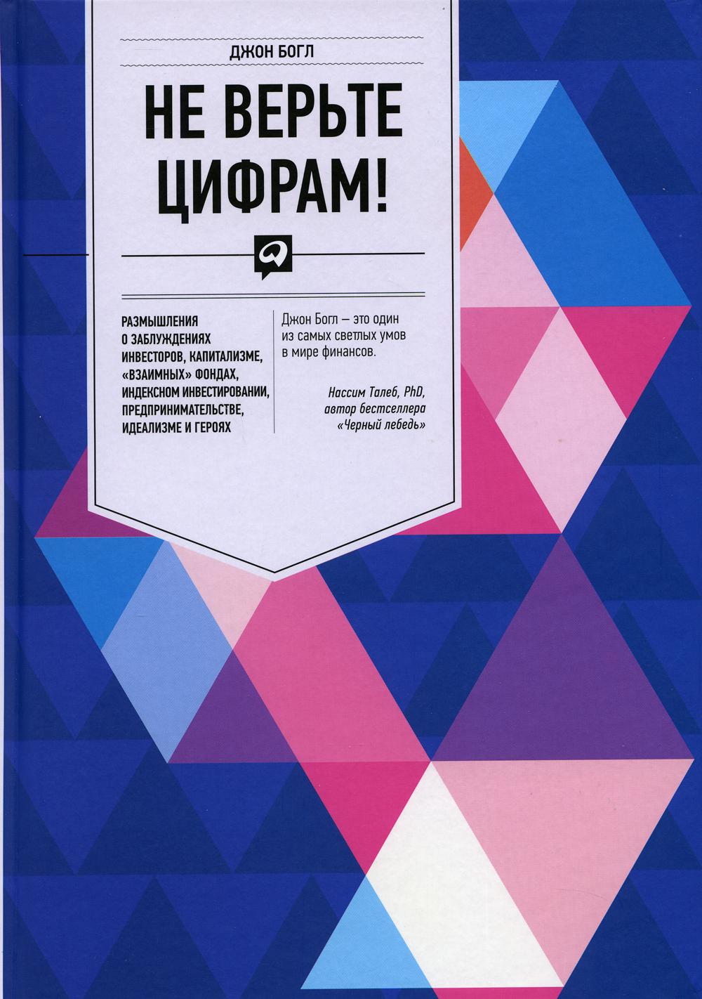 Не верьте цифрам! Размышления о заблуждениях инвесторов, капитализме, «взаимных» фондах, индексном инвестировании, предпринимательстве, идеализме и героях