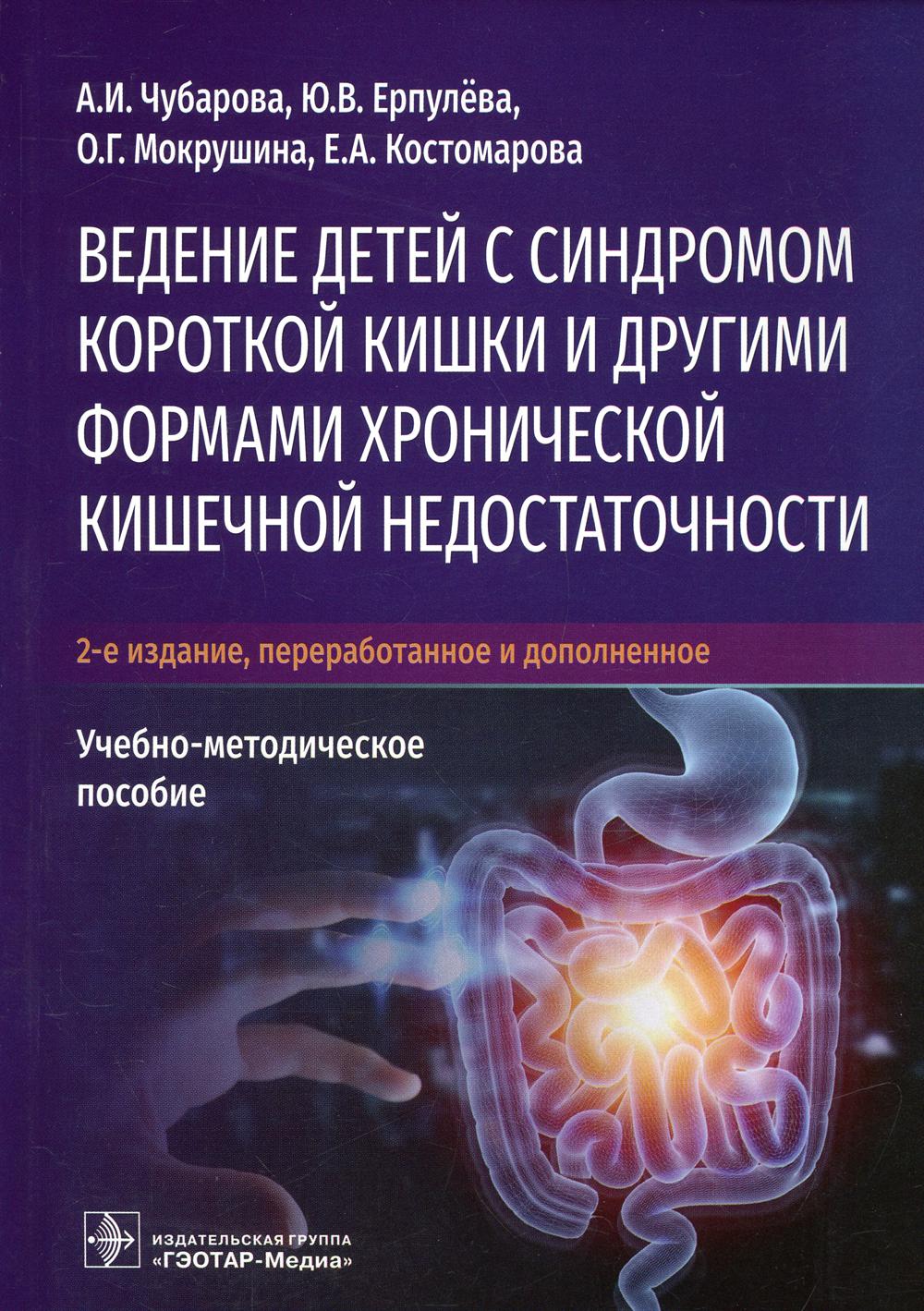 Ведение детей с синдромом короткой кишки и другими формами хронической кишечной недостаточности : учебно-методическое пособие / А. И. Чубарова, Ю. В. Ерпулёва, О. Г. Мокрушина, Е. А. Костомарова. — 2-е изд., перераб. и доп. — Москва : ГЭОТАР-Медиа, 2021.