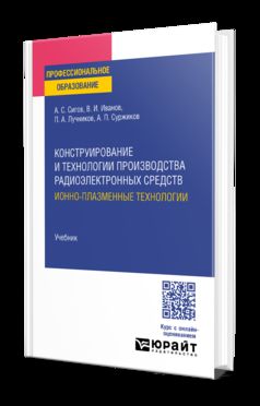 КОНСТРУИРОВАНИЕ И ТЕХНОЛОГИИ ПРОИЗВОДСТВА РАДИОЭЛЕКТРОННЫХ СРЕДСТВ. ИОННО-ПЛАЗМЕННЫЕ ТЕХНОЛОГИИ. Учебник для СПО