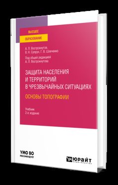 ЗАЩИТА НАСЕЛЕНИЯ И ТЕРРИТОРИЙ В ЧРЕЗВЫЧАЙНЫХ СИТУАЦИЯХ. ОСНОВЫ ТОПОГРАФИИ 2-е изд., испр. и доп. Учебник для вузов
