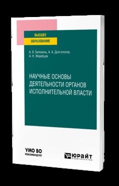 НАУЧНЫЕ ОСНОВЫ ДЕЯТЕЛЬНОСТИ ОРГАНОВ ИСПОЛНИТЕЛЬНОЙ ВЛАСТИ. Учебное пособие для вузов