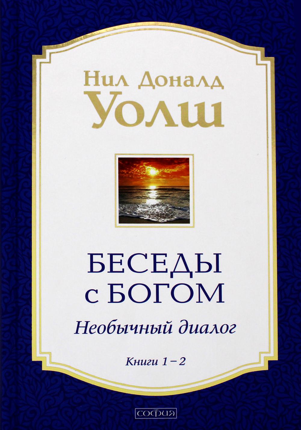 Беседы с Богом: Необычный Диалог. Книги 1-2: Беседы с Богом