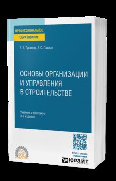 ОСНОВЫ ОРГАНИЗАЦИИ И УПРАВЛЕНИЯ В СТРОИТЕЛЬСТВЕ 3-е изд., пер. и доп. Учебник и практикум для СПО