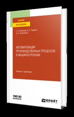 АВТОМАТИЗАЦИЯ ПРОИЗВОДСТВЕННЫХ ПРОЦЕССОВ В МАШИНОСТРОЕНИИ. Учебник и практикум для вузов