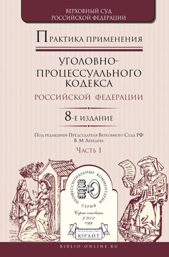 Практика применения уголовно-процессуального кодекса РФ в 2 ч. Часть 1 8-е изд. , пер. И доп. Практическое пособие