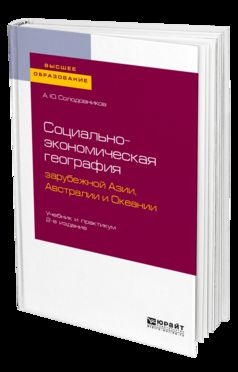 СОЦИАЛЬНО-ЭКОНОМИЧЕСКАЯ ГЕОГРАФИЯ ЗАРУБЕЖНОЙ АЗИИ, АВСТРАЛИИ И ОКЕАНИИ 2-е изд., пер. и доп. Учебник и практикум для вузов