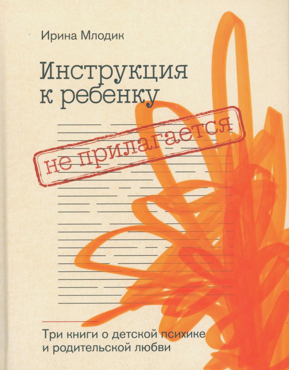 Инструкция к ребенку не прилагается. Три книги о детской психике и родительской любви