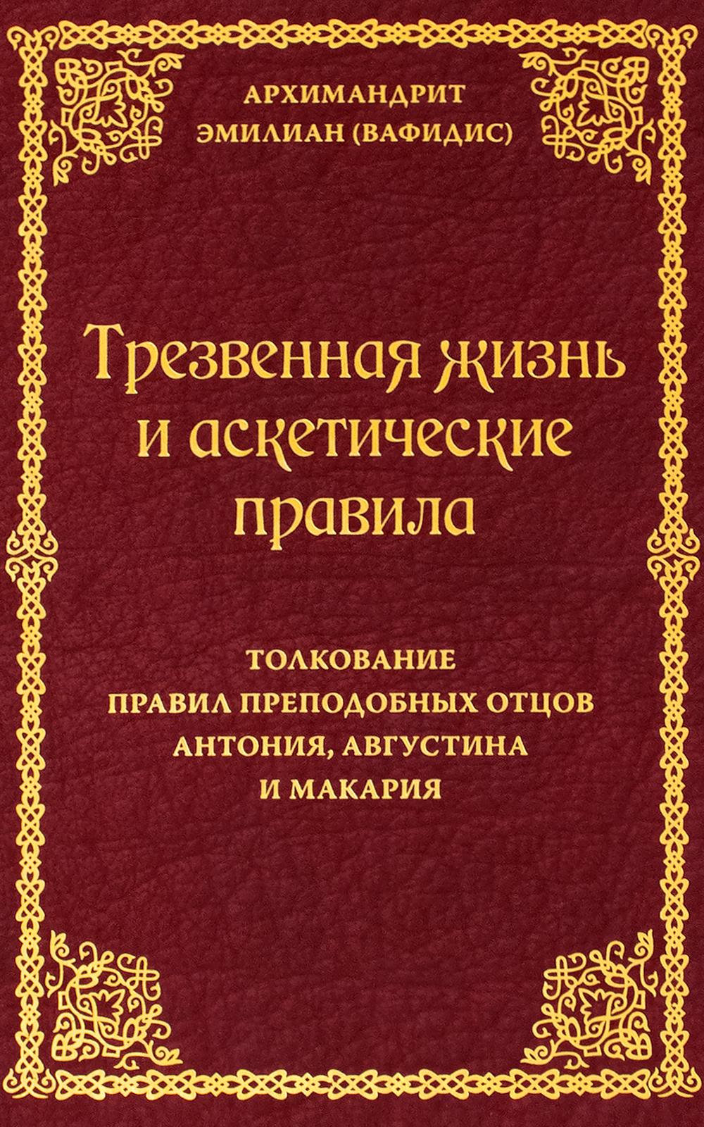 Трезвенная жизнь и аскетические правила. Толкование правил преподобных отцов Антония, Августина и Макария. 3-е изд