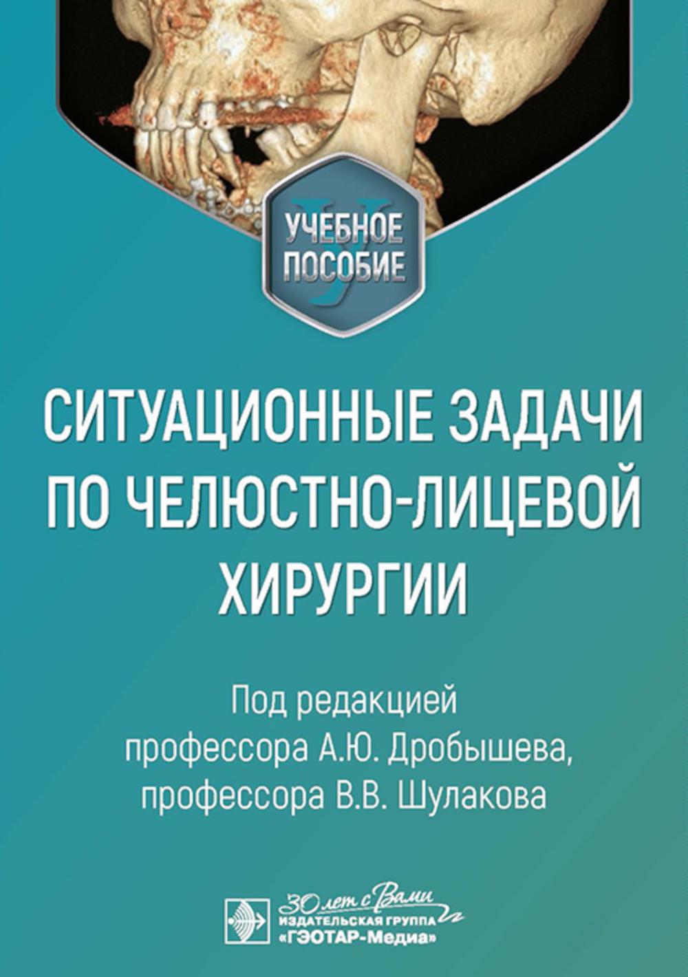 Ситуационные задачи по челюстно-лицевой хирургии : учебное пособие / под ред. А. Ю. Дробышева, В. В. Шулакова. — Москва : ГЭОТАР-Медиа, 2025. — 576 с. : ил.