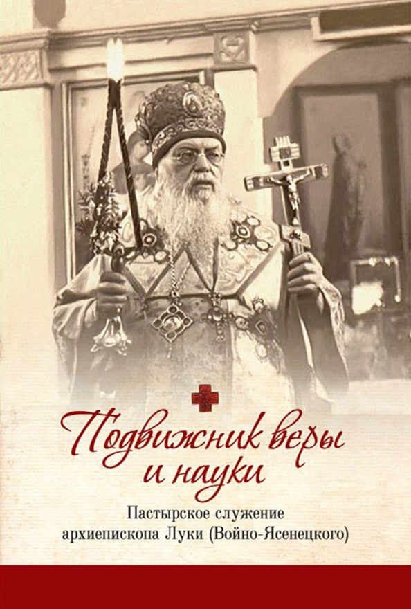 Подвижник веры и науки. Пастырское служение архиепископа Луки (Войно-Ясенецкого)
