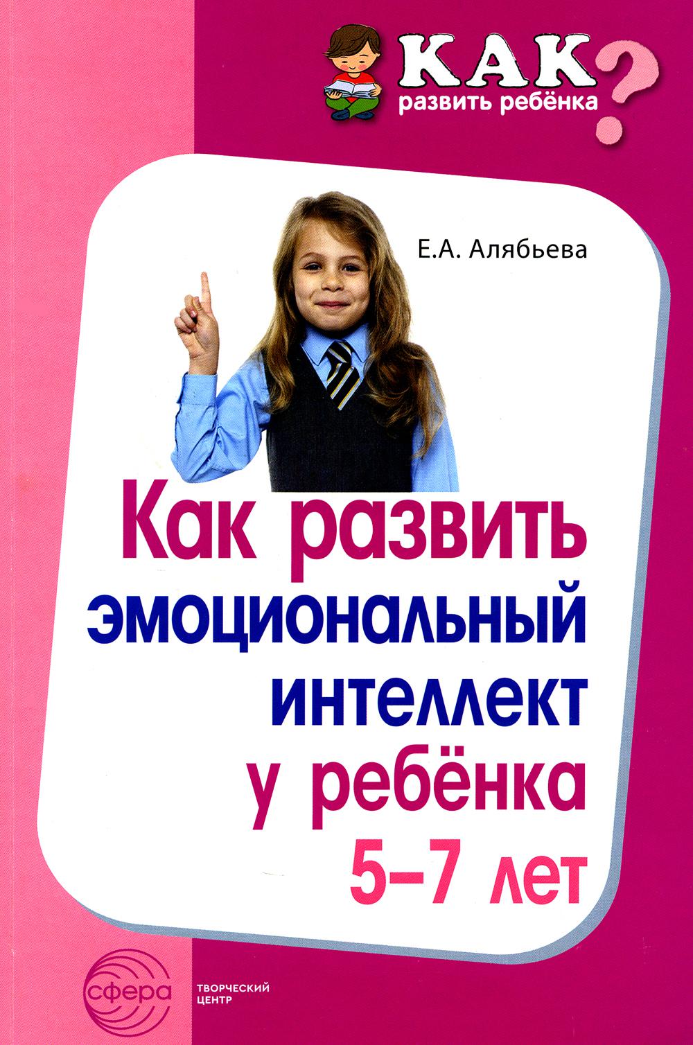 Как развить эмоциональный интеллект у ребенка 5-7 лет./ Алябьева Е.А.