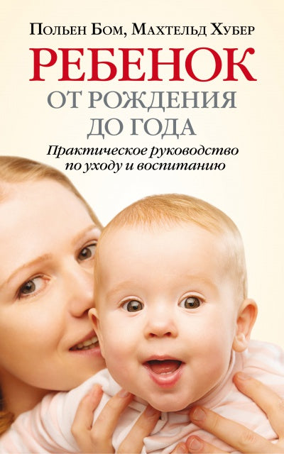 Ребенок от рождения до года. Практическое руководство по уходу и воспитанию. Бом П., Хубер М.