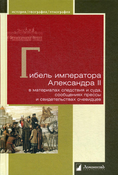 Гибель императора Александра II в материалах следствия и суда, сообщениях прессы и свидетельствах очевидцев