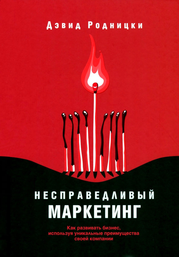 Несправедливый маркетинг: Как развивать бизнес, используя уникальные преимущества своей компании