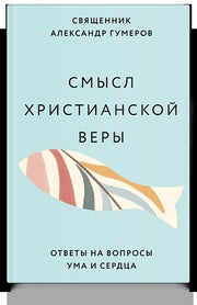 Смысл христианской веры. Ответы на вопросы ума и сердца