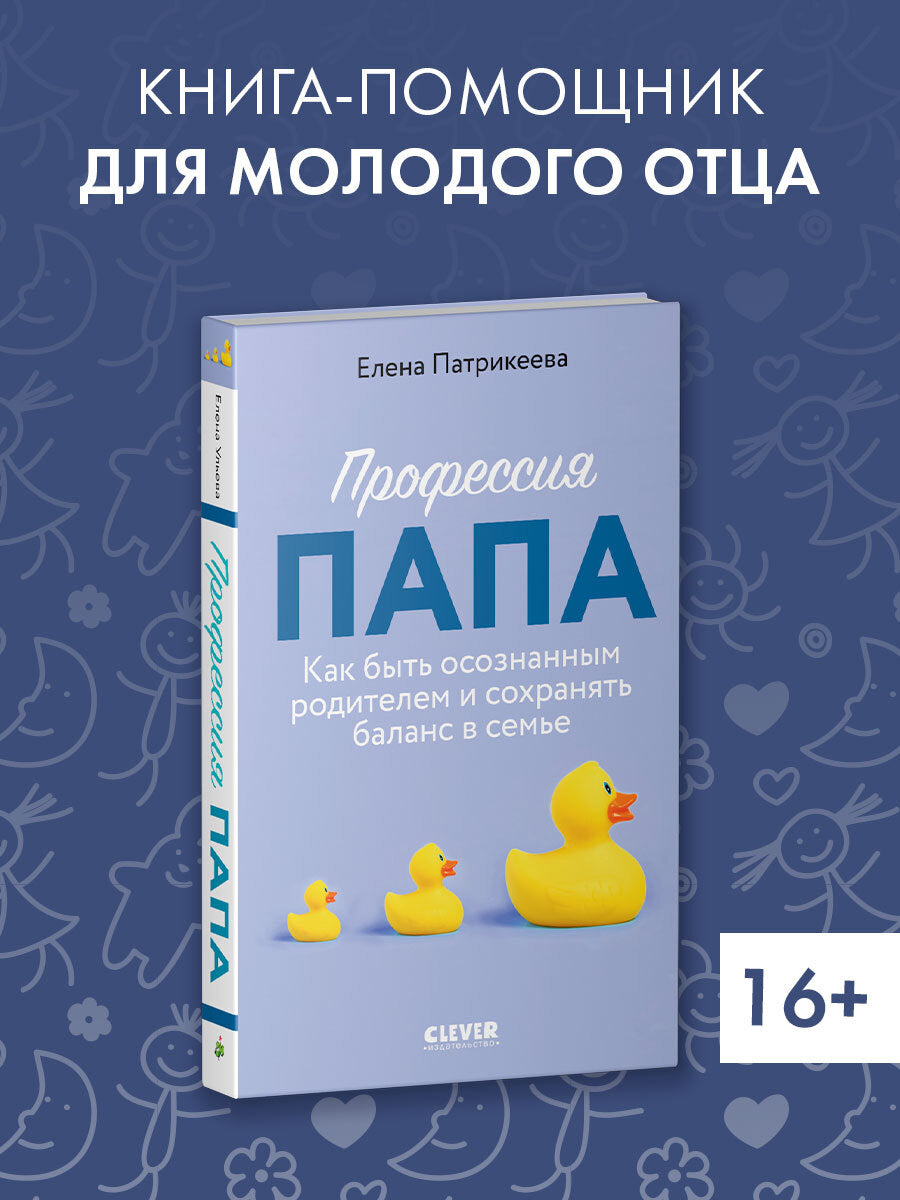CLEVER родителям. Профессия папа. Как быть осознанным родителем и сохранять баланс в семье/Патрикеев