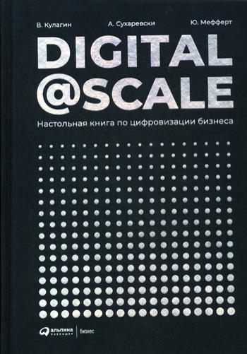 (АП) Digital @ Scale : Настольная книга по цифровизации бизнеса. Мефферт Ю., Кулагин В., Сухаревский А.