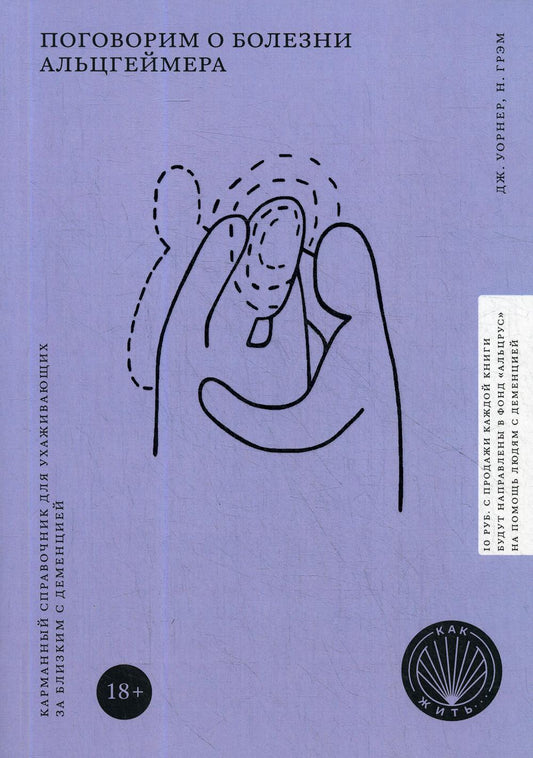 КАК ЖИТЬ. ПОГОВОРИМ О БОЛЕЗНИ АЛЬЦГЕЙМЕРА. Карманный справочник для ухаживающих за близким с деменцией (НОВАЯ ОБЛОЖКА)