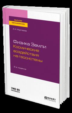 ФИЗИКА ЗЕМЛИ. КОСМИЧЕСКИЕ ВОЗДЕЙСТВИЯ НА ГЕОСИСТЕМЫ 2-е изд., пер. и доп. Учебное пособие для вузов