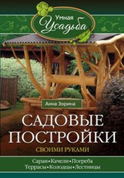 Садовые постройки своими руками. Сараи, качели, погреба, террасы, колодцы, лестницы