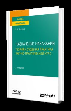 НАЗНАЧЕНИЕ НАКАЗАНИЯ: ТЕОРИЯ И СУДЕБНАЯ ПРАКТИКА. НАУЧНО-ПРАКТИЧЕСКИЙ КУРС 2-е изд., пер. и доп. Учебное пособие для вузов