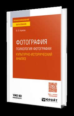 ФОТОГРАФИЯ: ПСИХОЛОГИЯ ФОТОГРАФИИ. КУЛЬТУРНО-ИСТОРИЧЕСКИЙ АНАЛИЗ. Учебное пособие для СПО