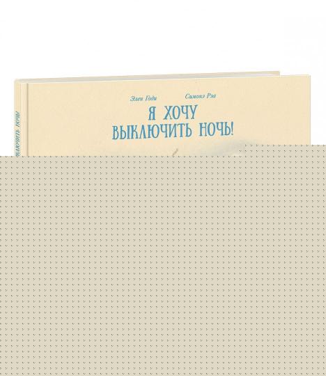 Я хочу выключить ночь! : [сказка] / Элен Годи ; пер. с франц. ; ил. С. Рэа. — М. : Нигма, 2019. — 32 с. : ил.