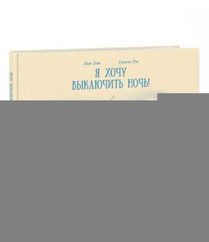 Я хочу выключить ночь! : [сказка] / Элен Годи ; пер. с франц. ; ил. С. Рэа. — М. : Нигма, 2019. — 32 с. : ил.