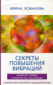 Секреты повышения вибраций. Основы многомерного моделирования. Узнай все тайны и получи то, что хочешь