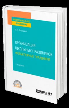 ОРГАНИЗАЦИЯ ШКОЛЬНЫХ ПРАЗДНИКОВ. ФОЛЬКЛОРНЫЕ ПРАЗДНИКИ 2-е изд., испр. и доп. Учебное пособие для СПО