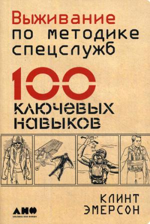 Выживание по методике спецслужб: 100 ключевых навыков. 3-е изд