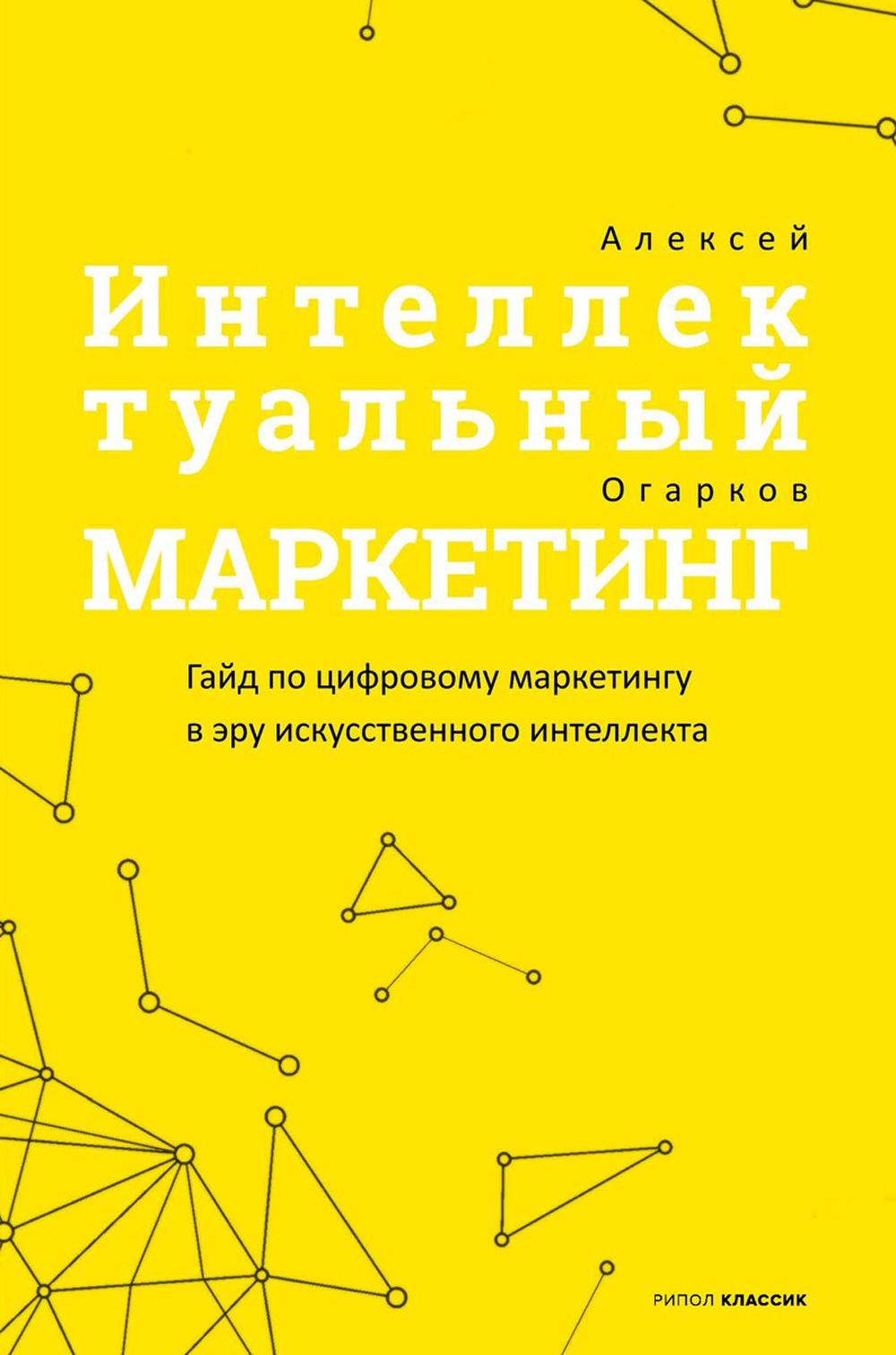 Интеллектуальный маркетинг. Гайд по цифровому маркетингу в эру искусственного интеллекта. Огарков А.И.