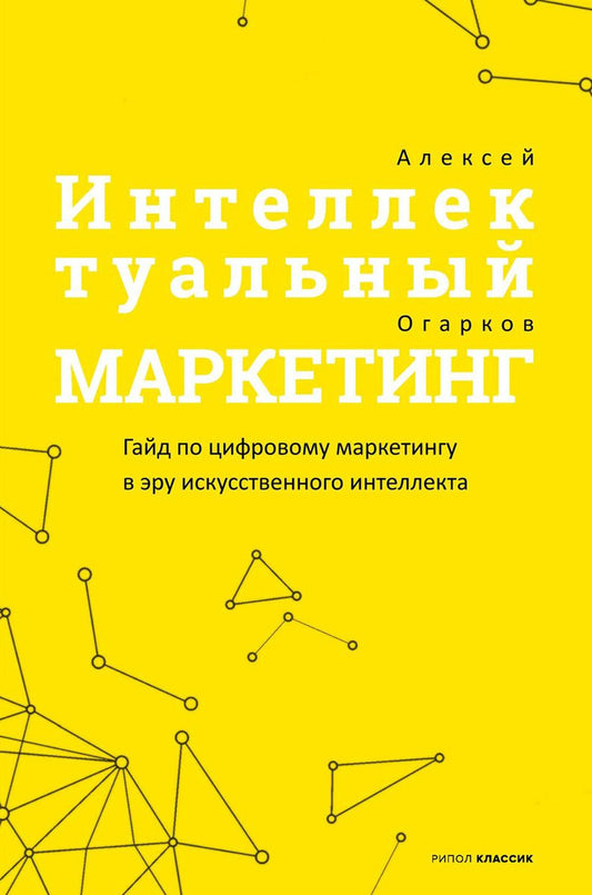 Интеллектуальный маркетинг. Гайд по цифровому маркетингу в эру искусственного интеллекта. Огарков А.И.