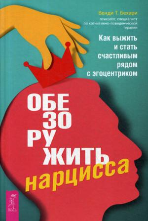 Обезоружить нарцисса. Как выжить и стать счастливым рядом с эгоцентриком (3451)