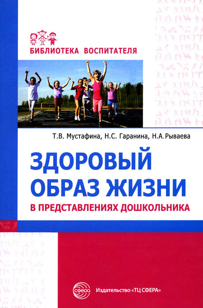 Здоровый образ жизни в представлениях дошкольников/ Мустафина Т.В., Гаранина Н.С., Рываева Н.А.