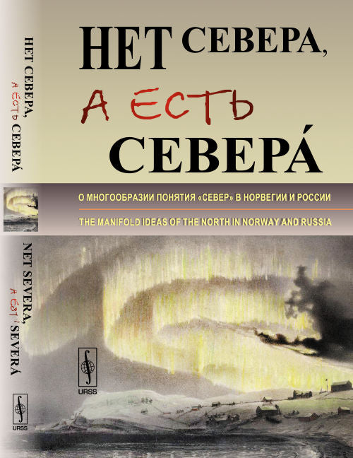 Нет Севера, а есть Северá: О многообразии понятия «Cевер» в Норвегии и России. // Net Severa, a est’ Severá. The manifold ideas of the North in Norway and Russia. (Papers in Russian and English languages)