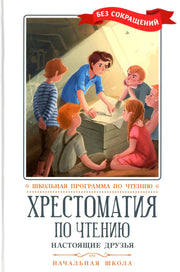Хрестоматия по чтению: настоящие друзья: начальная школа