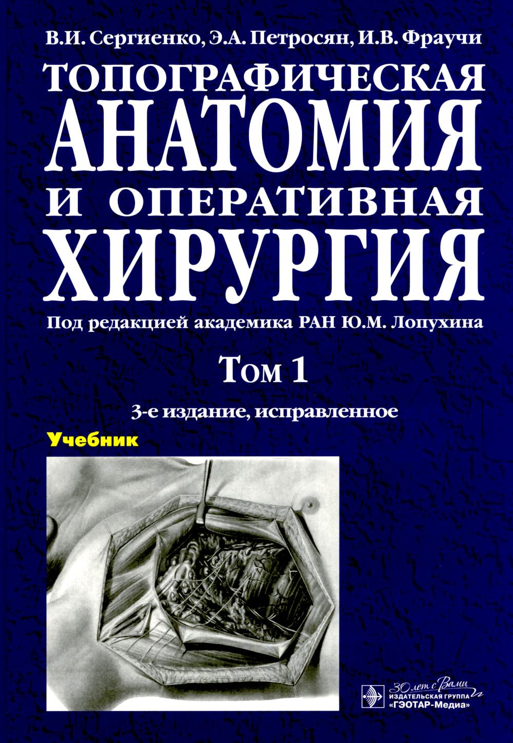 Топографическая анатомия и оперативная хирургия: Учебник: в 2 т. Т. 1. 3-е изд., испр