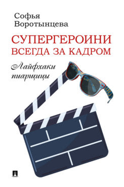 Супергероини всегда за кадром. Лайфхаки пиарщицы.-М.:Проспект,2025.