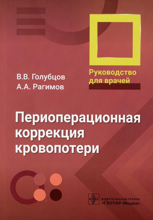 Периоперационная коррекция кровопотери : руководство для врачей / В. В. Голубцов, А. А. Рагимов, В. А. Крутова [и др.]. — Москва : ГЭОТАР-Медиа, 2023. — 264 с. : ил. — 4