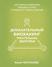 Доказательный биохакинг. Треугольник здоровья. Как закрыть дефициты, победить стресс и повысить уровень энергии