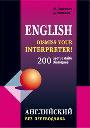 Dismiss your Interpreter!: 200 userful dailydialogues = Английский без переводчика
