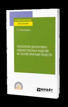ТЕХНОЛОГИЯ ДЕКОРАТИВНО-ХУДОЖЕСТВЕННЫХ ИЗДЕЛИЙ НА ОСНОВЕ ВЯЖУЩИХ ВЕЩЕСТВ. Учебное пособие для СПО