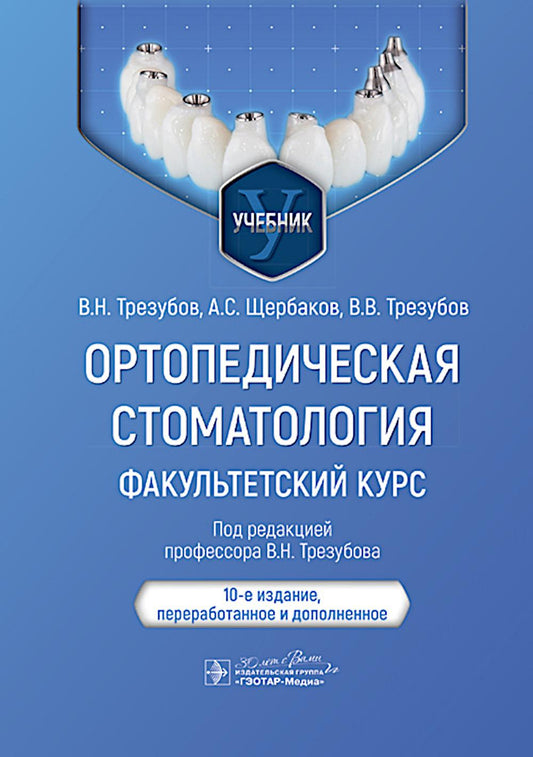 Ортопедическая стоматология. Факультетский курс : учебник / В. Н. Трезубов, А. С. Щербаков, В. В. Трезубов ; под ред. В. Н. Трезубова. — 10-е изд., перераб. и доп. — Москва : ГЭОТАР-Медиа, 2024. — 736 с. : ил.