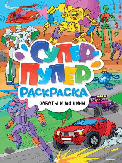 СУПЕР-ПУПЕР РАСКРАСКА. РОБОТЫ И МАШИНЫ